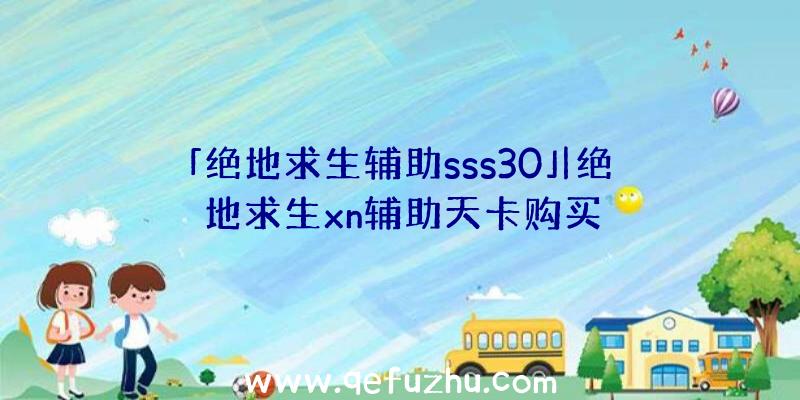 「绝地求生辅助sss30」|绝地求生xn辅助天卡购买